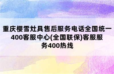 重庆樱雪灶具售后服务电话全国统一400客服中心(全国联保)客服服务400热线