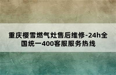 重庆樱雪燃气灶售后维修-24h全国统一400客服服务热线