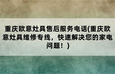 重庆欧意灶具售后服务电话(重庆欧意灶具维修专线，快速解决您的家电问题！)