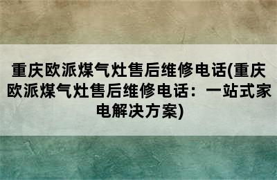 重庆欧派煤气灶售后维修电话(重庆欧派煤气灶售后维修电话：一站式家电解决方案)