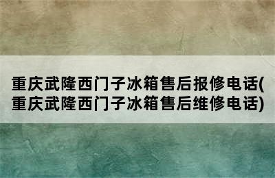 重庆武隆西门子冰箱售后报修电话(重庆武隆西门子冰箱售后维修电话)