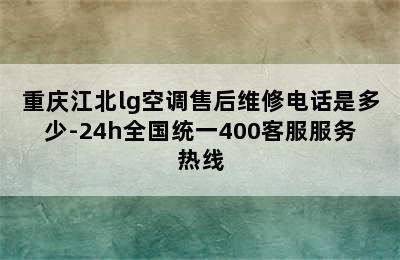 重庆江北lg空调售后维修电话是多少-24h全国统一400客服服务热线