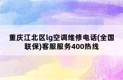 重庆江北区lg空调维修电话(全国联保)客服服务400热线