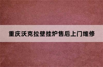 重庆沃克拉壁挂炉售后上门维修