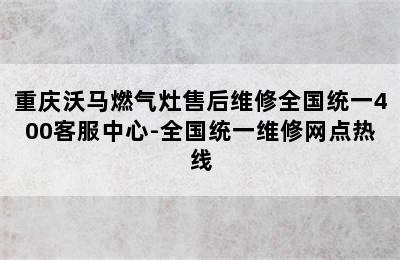 重庆沃马燃气灶售后维修全国统一400客服中心-全国统一维修网点热线