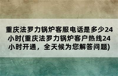 重庆法罗力锅炉客服电话是多少24小时(重庆法罗力锅炉客户热线24小时开通，全天候为您解答问题)