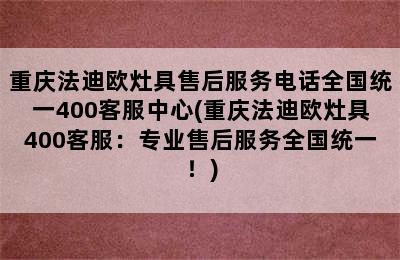 重庆法迪欧灶具售后服务电话全国统一400客服中心(重庆法迪欧灶具400客服：专业售后服务全国统一！)