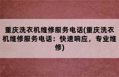 重庆洗衣机维修服务电话(重庆洗衣机维修服务电话：快速响应，专业维修)