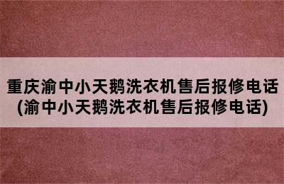 重庆渝中小天鹅洗衣机售后报修电话(渝中小天鹅洗衣机售后报修电话)