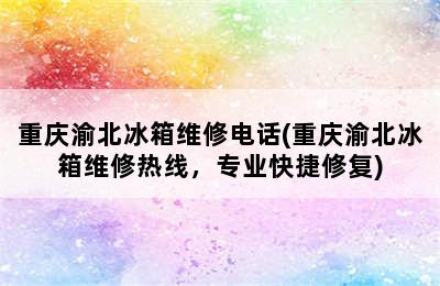 重庆渝北冰箱维修电话(重庆渝北冰箱维修热线，专业快捷修复)