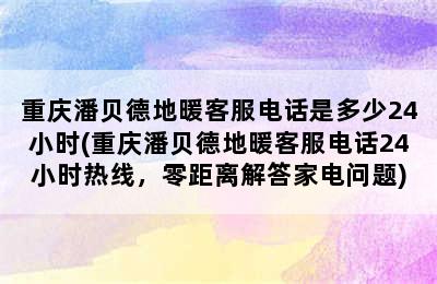 重庆潘贝德地暖客服电话是多少24小时(重庆潘贝德地暖客服电话24小时热线，零距离解答家电问题)