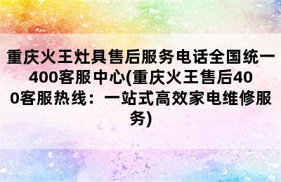 重庆火王灶具售后服务电话全国统一400客服中心(重庆火王售后400客服热线：一站式高效家电维修服务)