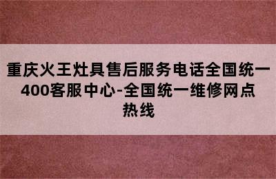 重庆火王灶具售后服务电话全国统一400客服中心-全国统一维修网点热线