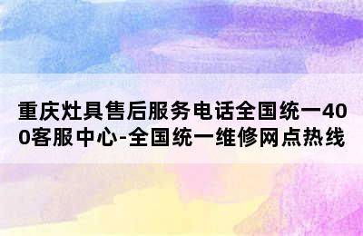 重庆灶具售后服务电话全国统一400客服中心-全国统一维修网点热线