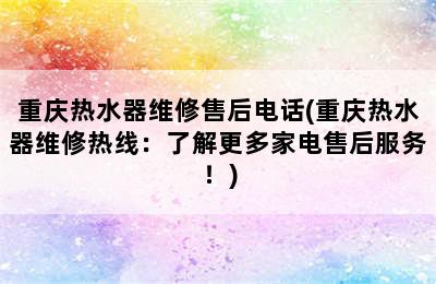 重庆热水器维修售后电话(重庆热水器维修热线：了解更多家电售后服务！)