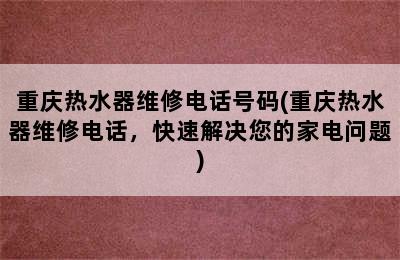 重庆热水器维修电话号码(重庆热水器维修电话，快速解决您的家电问题)