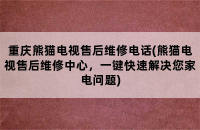 重庆熊猫电视售后维修电话(熊猫电视售后维修中心，一键快速解决您家电问题)