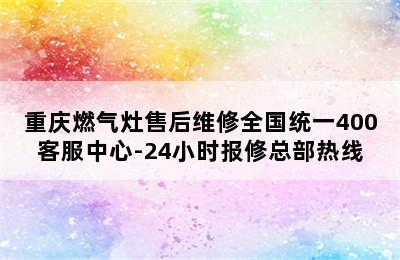 重庆燃气灶售后维修全国统一400客服中心-24小时报修总部热线