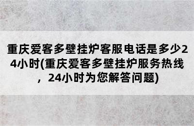 重庆爱客多壁挂炉客服电话是多少24小时(重庆爱客多壁挂炉服务热线，24小时为您解答问题)