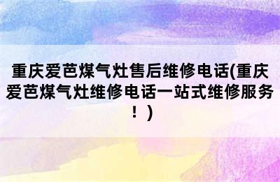 重庆爱芭煤气灶售后维修电话(重庆爱芭煤气灶维修电话一站式维修服务！)