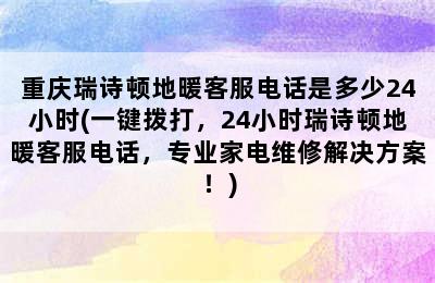 重庆瑞诗顿地暖客服电话是多少24小时(一键拨打，24小时瑞诗顿地暖客服电话，专业家电维修解决方案！)