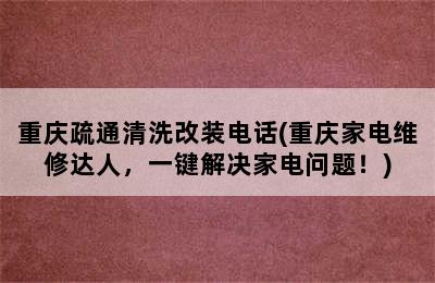 重庆疏通清洗改装电话(重庆家电维修达人，一键解决家电问题！)