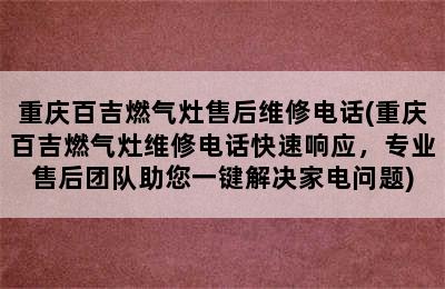 重庆百吉燃气灶售后维修电话(重庆百吉燃气灶维修电话快速响应，专业售后团队助您一键解决家电问题)