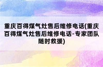 重庆百得煤气灶售后维修电话(重庆百得煤气灶售后维修电话-专家团队随时救援)