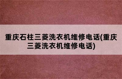 重庆石柱三菱洗衣机维修电话(重庆三菱洗衣机维修电话)