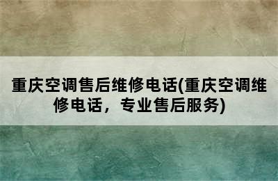 重庆空调售后维修电话(重庆空调维修电话，专业售后服务)