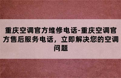 重庆空调官方维修电话-重庆空调官方售后服务电话，立即解决您的空调问题