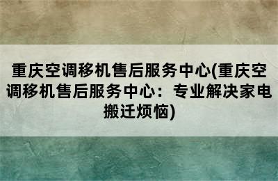 重庆空调移机售后服务中心(重庆空调移机售后服务中心：专业解决家电搬迁烦恼)