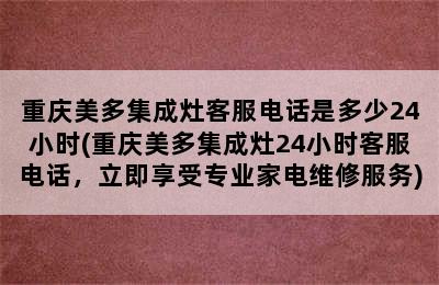 重庆美多集成灶客服电话是多少24小时(重庆美多集成灶24小时客服电话，立即享受专业家电维修服务)