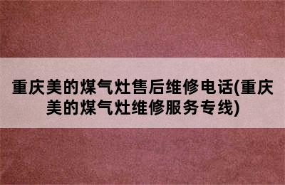 重庆美的煤气灶售后维修电话(重庆美的煤气灶维修服务专线)