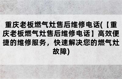 重庆老板燃气灶售后维修电话(【重庆老板燃气灶售后维修电话】高效便捷的维修服务，快速解决您的燃气灶故障)