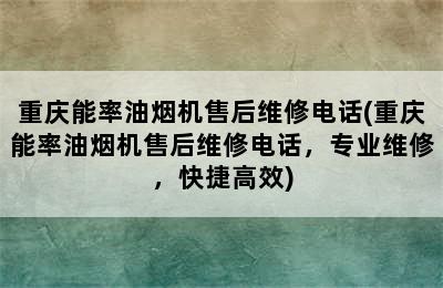 重庆能率油烟机售后维修电话(重庆能率油烟机售后维修电话，专业维修，快捷高效)