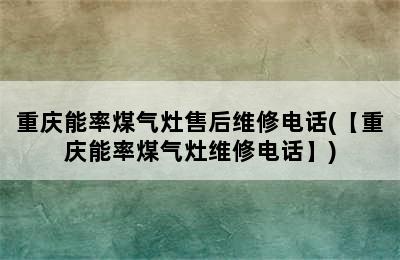 重庆能率煤气灶售后维修电话(【重庆能率煤气灶维修电话】)