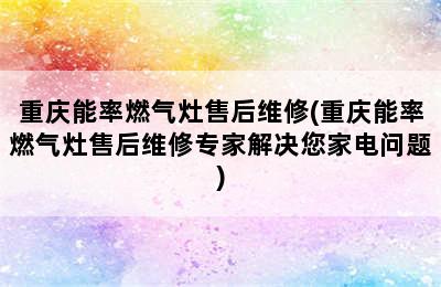 重庆能率燃气灶售后维修(重庆能率燃气灶售后维修专家解决您家电问题)