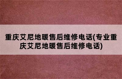 重庆艾尼地暖售后维修电话(专业重庆艾尼地暖售后维修电话)