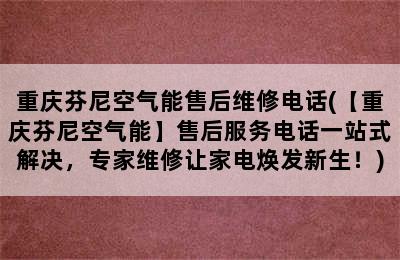 重庆芬尼空气能售后维修电话(【重庆芬尼空气能】售后服务电话一站式解决，专家维修让家电焕发新生！)