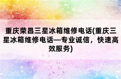 重庆荣昌三星冰箱维修电话(重庆三星冰箱维修电话—专业诚信，快速高效服务)