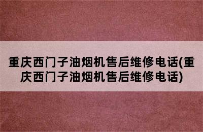 重庆西门子油烟机售后维修电话(重庆西门子油烟机售后维修电话)