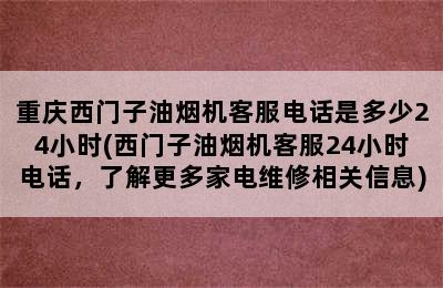 重庆西门子油烟机客服电话是多少24小时(西门子油烟机客服24小时电话，了解更多家电维修相关信息)