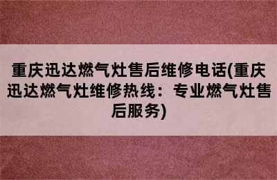 重庆迅达燃气灶售后维修电话(重庆迅达燃气灶维修热线：专业燃气灶售后服务)