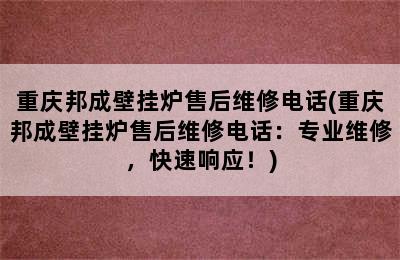 重庆邦成壁挂炉售后维修电话(重庆邦成壁挂炉售后维修电话：专业维修，快速响应！)