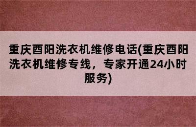 重庆酉阳洗衣机维修电话(重庆酉阳洗衣机维修专线，专家开通24小时服务)