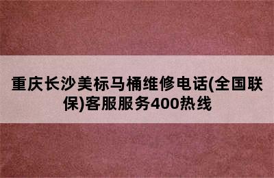 重庆长沙美标马桶维修电话(全国联保)客服服务400热线