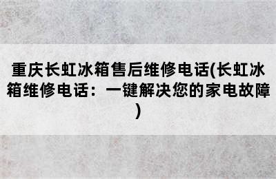 重庆长虹冰箱售后维修电话(长虹冰箱维修电话：一键解决您的家电故障)