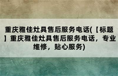 重庆雅佳灶具售后服务电话(【标题】重庆雅佳灶具售后服务电话，专业维修，贴心服务)