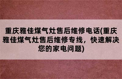 重庆雅佳煤气灶售后维修电话(重庆雅佳煤气灶售后维修专线，快速解决您的家电问题)